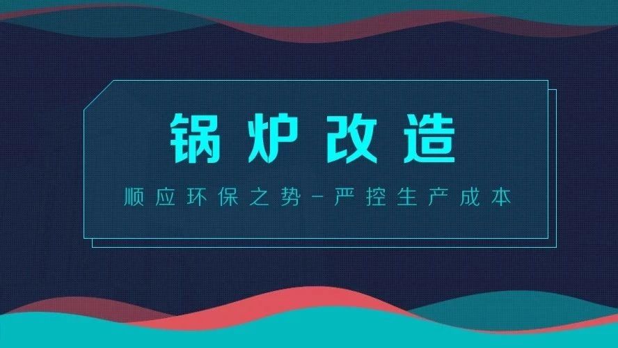 鍋爐改造——順應(yīng)環(huán)保之勢，嚴(yán)控生產(chǎn)成本